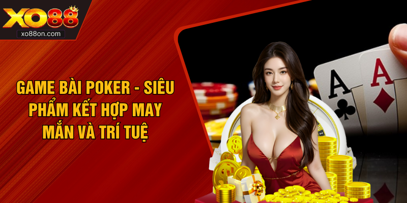 Game Bài Poker - Siêu Phẩm Kết Hợp May Mắn Và Trí Tuệ