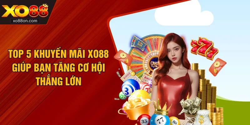 Top 5 Khuyến Mãi XO88 Giúp Bạn Tăng Cơ Hội Thắng Lớn