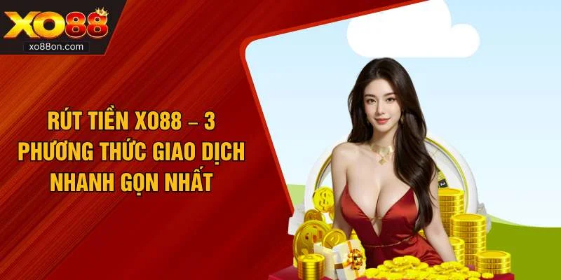 Rút Tiền XO88 – 3 Phương Thức Giao Dịch Nhanh Gọn Nhất
