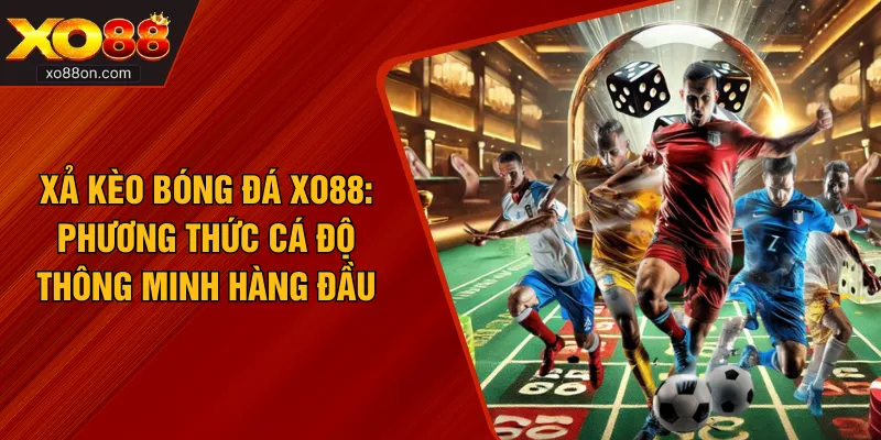 Xả Kèo Bóng Đá XO88: Phương Thức Cá Độ Thông Minh Hàng Đầu